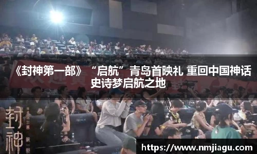 壹号娱乐：《封神第一部》“启航”青岛首映礼 重回中国神话史诗梦启航之地