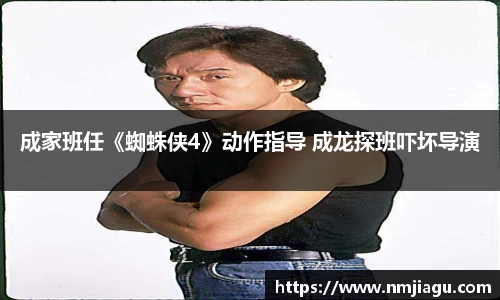 壹号娱乐：成家班任《蜘蛛侠4》动作指导 成龙探班吓坏导演
