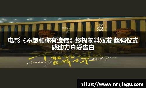 壹号娱乐：电影《不想和你有遗憾》终极物料双发 超强仪式感助力真爱告白