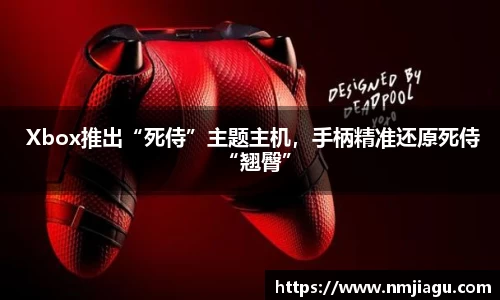 壹号娱乐： Xbox推出“死侍”主题主机，手柄精准还原死侍“翘臀”