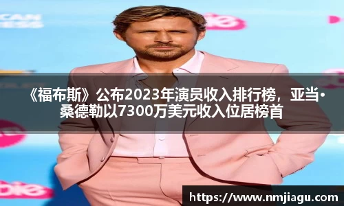 壹号娱乐： 《福布斯》公布2023年演员收入排行榜，亚当·桑德勒以7300万美元收入位居榜首
