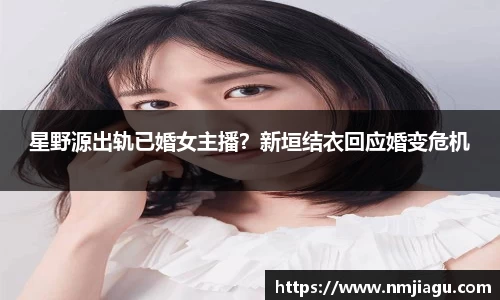 壹号娱乐：星野源出轨已婚女主播？新垣结衣回应婚变危机